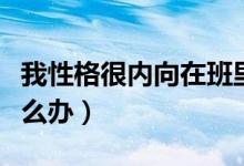 我性格很内向在班里没朋友（我性格很内向怎么办）