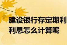 建设银行存定期利息多少 建设银行卡存定期利息怎么计算呢