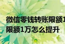 微信零钱转账限额1万怎么回事 微信零钱转账限额1万怎么提升