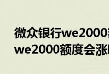 微众银行we2000额度怎么提出来 微众银行we2000额度会涨吗