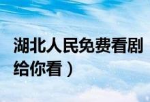 湖北人民免费看剧（五千部网络精品节目免费给你看）