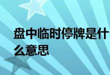 盘中临时停牌是什么原因 盘中临时停牌是什么意思