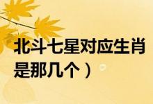 北斗七星对应生肖（北斗七星十二生肖中指的是那几个）