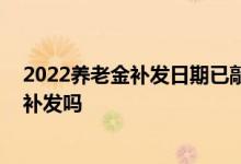 2022养老金补发日期已敲定 企业退休人员会有更多的差额补发吗 