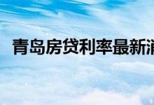 青岛房贷利率最新消息2022 青岛房贷利率