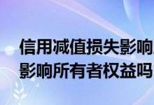 信用减值损失影响所有者权益 信用减值损失影响所有者权益吗