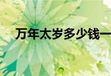 万年太岁多少钱一斤（太岁多少钱一斤）