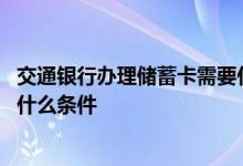 交通银行办理储蓄卡需要什么条件 交通银行办理储蓄卡需要什么条件