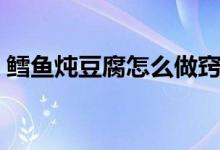 鳕鱼炖豆腐怎么做窍门（鳕鱼炖豆腐怎么做）