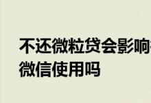 不还微粒贷会影响微信 微粒贷没还款会影响微信使用吗