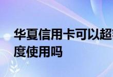华夏信用卡可以超额使用吗 信用卡可以超额度使用吗