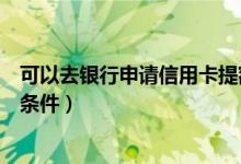 可以去银行申请信用卡提额吗（大连银行信用卡提额有什么条件）