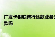 广发卡银联跨行还款业务办理失败 广发卡信用卡可以跨行还款吗