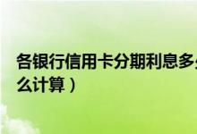 各银行信用卡分期利息多少（东亚银行信用卡的分期利息怎么计算）