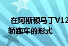  在阿斯顿马丁V12Vantage小号已经揭示了轿跑车的形式 