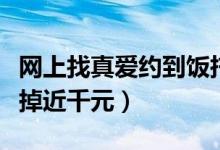 网上找真爱约到饭托女（菜品贵得离谱一餐吃掉近千元）