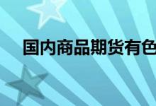 国内商品期货有色金属普涨沪镍涨逾7%