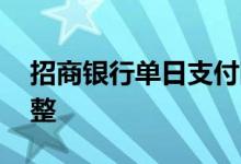 招商银行单日支付限额 招商银行限额怎么调整