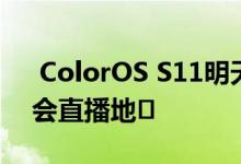  ColorOS S11明天发布 ColorOS S11发布会直播地� 