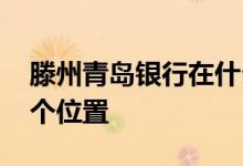 滕州青岛银行在什么位置 滕州青岛银行在哪个位置