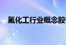 氟化工行业概念股有哪些氟化工股票一览