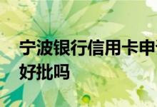 宁波银行信用卡申请好批吗 宁波银行信用卡好批吗