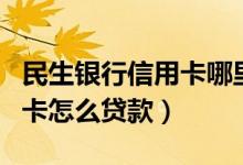 民生银行信用卡哪里可以贷款（民生银行信用卡怎么贷款）