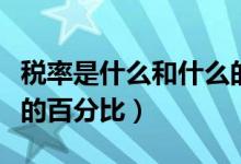 税率是什么和什么的比例（税率是什么和什么的百分比）