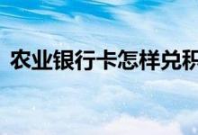 农业银行卡怎样兑积分 农业银行卡有积分吗