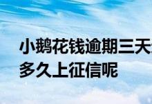 小鹅花钱逾期三天还可以用吗 小鹅花钱逾期多久上征信呢