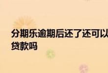 分期乐逾期后还了还可以借吗 分期乐逾期上征信吗 会影响贷款吗