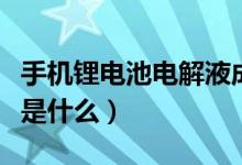 手机锂电池电解液成分（手机电池电解液成分是什么）
