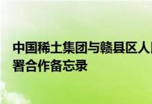 中国稀土集团与赣县区人民政府、赣州高新区管理委员会签署合作备忘录