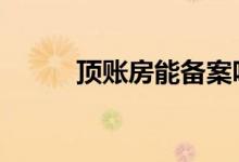 顶账房能备案吗 顶账房能贷款吗