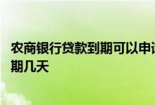 农商银行贷款到期可以申请延期吗 农商银行贷款到期可以延期几天