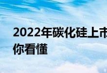 2022年碳化硅上市公司龙头一览表一分钟教你看懂
