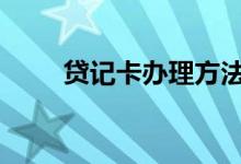 贷记卡办理方法 贷记卡怎么办理呢