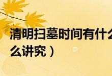 清明扫墓时间有什么讲究（清明扫墓时间有什么讲究）