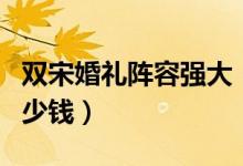 双宋婚礼阵容强大（双宋婚礼场地费用需要多少钱）