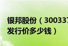 银邦股份（300337）发行价多少（银邦股份发行价多少钱）