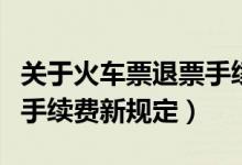关于火车票退票手续费问题（关于火车票退票手续费新规定）