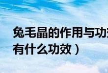 兔毛晶的作用与功效（兔毛晶的作用_兔毛晶有什么功效）