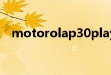  motorolap30play正式亮相7日开启预约 