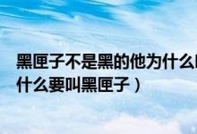 黑匣子不是黑的他为什么叫黑匣子（黑匣子明明是橙色的为什么要叫黑匣子）