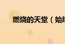 燃烧的天堂（始终在记忆里燃烧天堂）