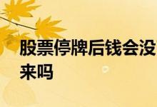 股票停牌后钱会没了吗 股票停牌了钱拿的出来吗