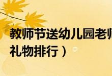 教师节送幼儿园老师什么礼物好（幼儿园老师礼物排行）