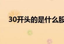 30开头的是什么股 30开头的是什么股票