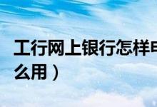 工行网上银行怎样申购国债（工行网上银行怎么用）