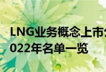 LNG业务概念上市公司有哪些LNG业务股票2022年名单一览